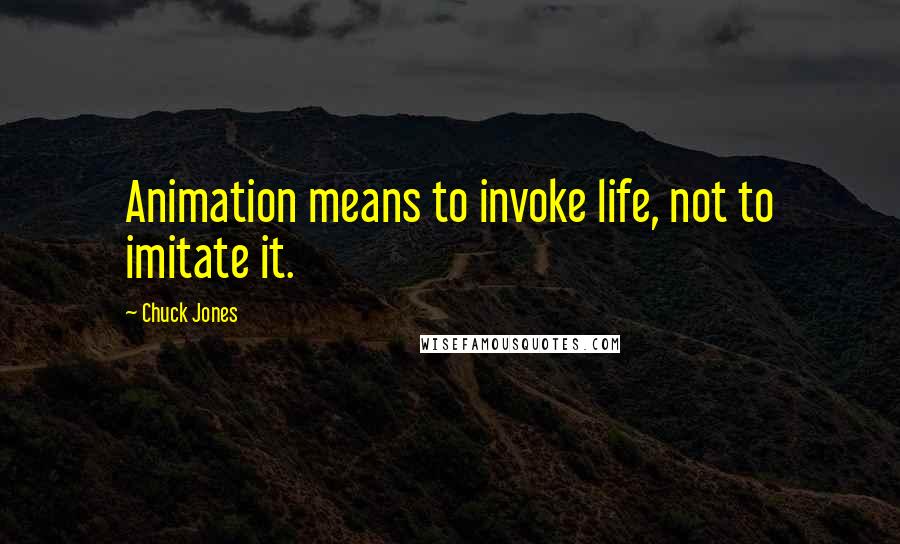 Chuck Jones Quotes: Animation means to invoke life, not to imitate it.
