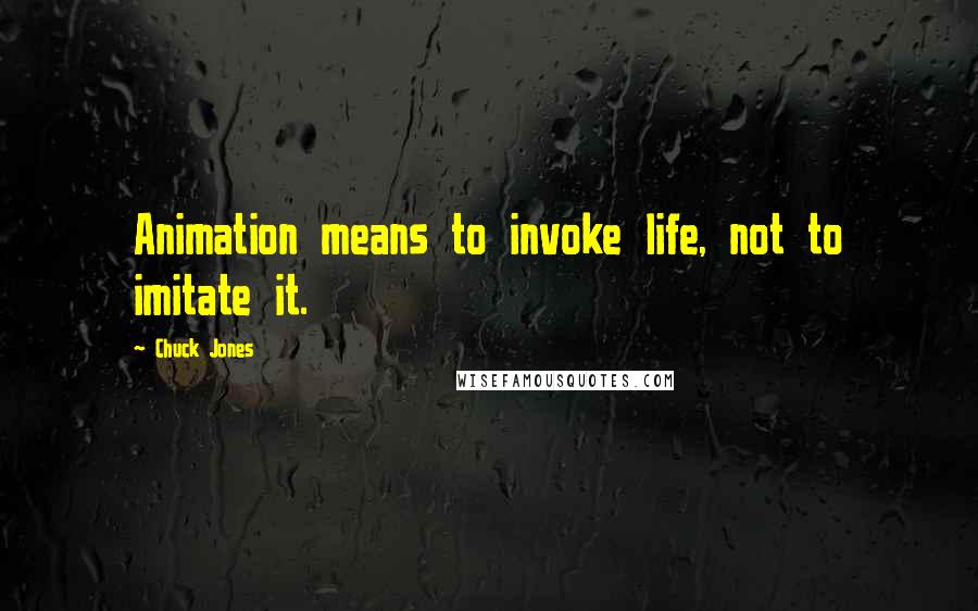 Chuck Jones Quotes: Animation means to invoke life, not to imitate it.