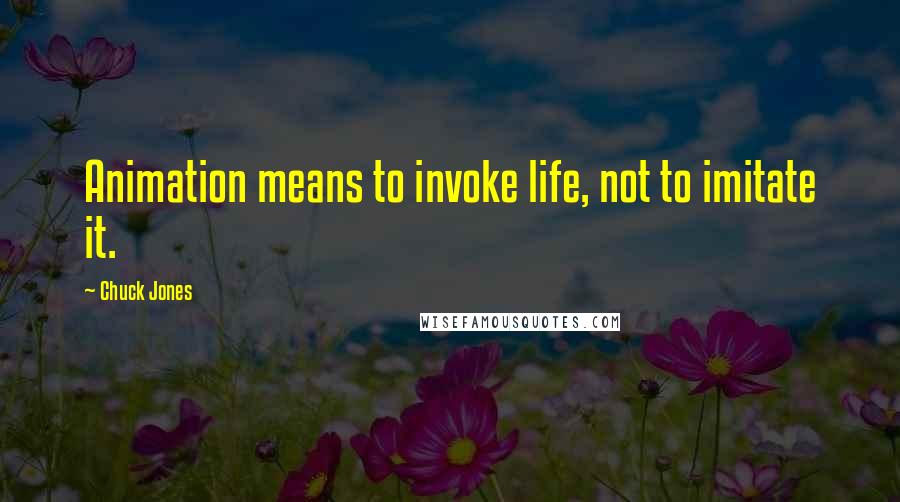 Chuck Jones Quotes: Animation means to invoke life, not to imitate it.