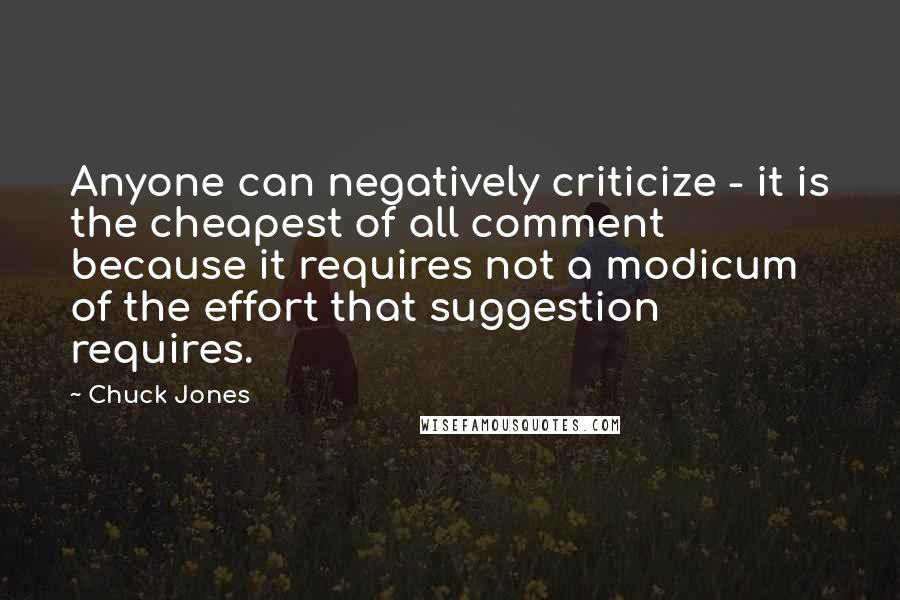 Chuck Jones Quotes: Anyone can negatively criticize - it is the cheapest of all comment because it requires not a modicum of the effort that suggestion requires.