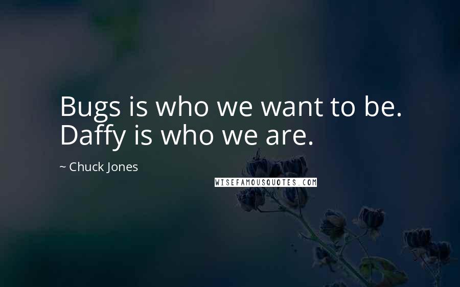 Chuck Jones Quotes: Bugs is who we want to be. Daffy is who we are.