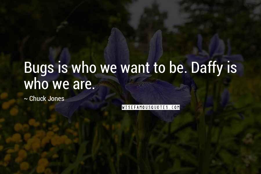 Chuck Jones Quotes: Bugs is who we want to be. Daffy is who we are.