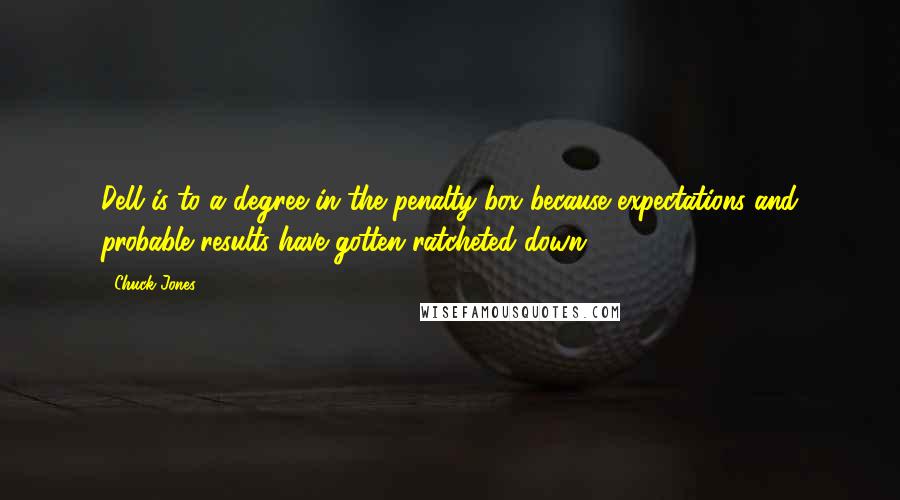 Chuck Jones Quotes: Dell is to a degree in the penalty box because expectations and probable results have gotten ratcheted down.