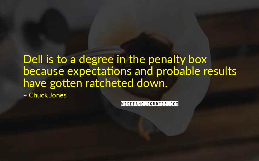 Chuck Jones Quotes: Dell is to a degree in the penalty box because expectations and probable results have gotten ratcheted down.