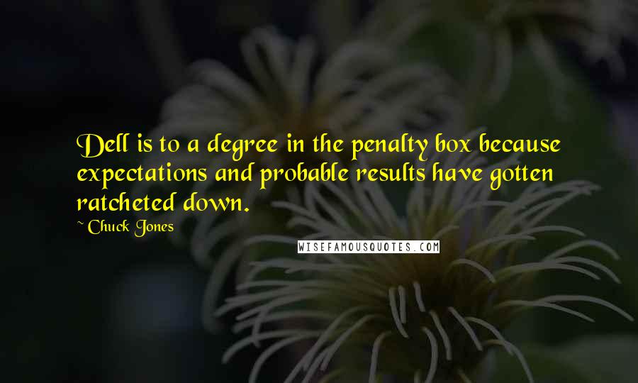 Chuck Jones Quotes: Dell is to a degree in the penalty box because expectations and probable results have gotten ratcheted down.