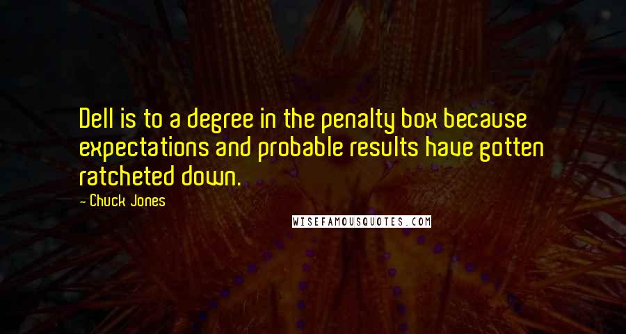 Chuck Jones Quotes: Dell is to a degree in the penalty box because expectations and probable results have gotten ratcheted down.