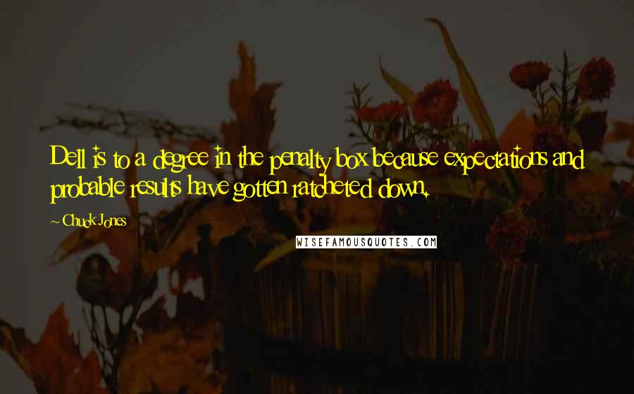 Chuck Jones Quotes: Dell is to a degree in the penalty box because expectations and probable results have gotten ratcheted down.