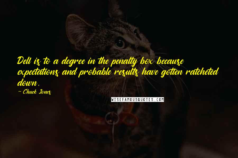 Chuck Jones Quotes: Dell is to a degree in the penalty box because expectations and probable results have gotten ratcheted down.