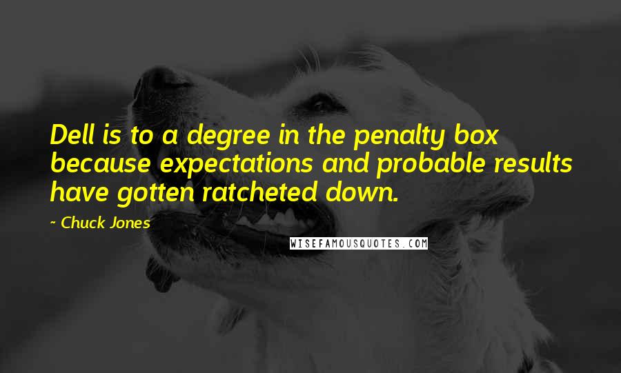 Chuck Jones Quotes: Dell is to a degree in the penalty box because expectations and probable results have gotten ratcheted down.