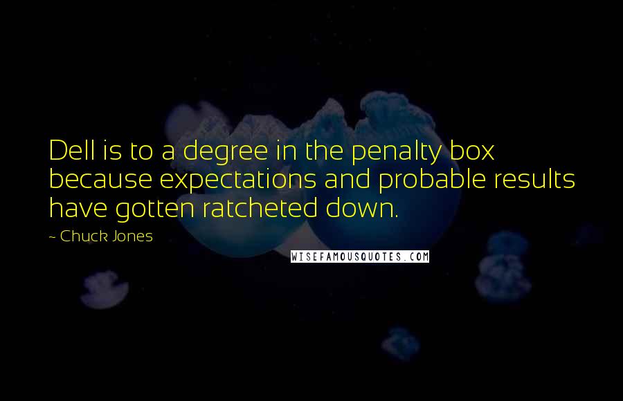 Chuck Jones Quotes: Dell is to a degree in the penalty box because expectations and probable results have gotten ratcheted down.