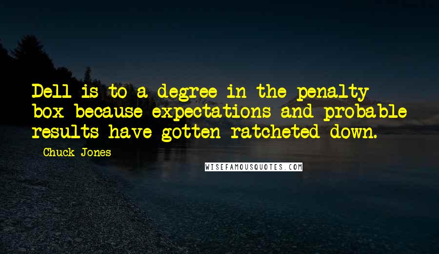 Chuck Jones Quotes: Dell is to a degree in the penalty box because expectations and probable results have gotten ratcheted down.