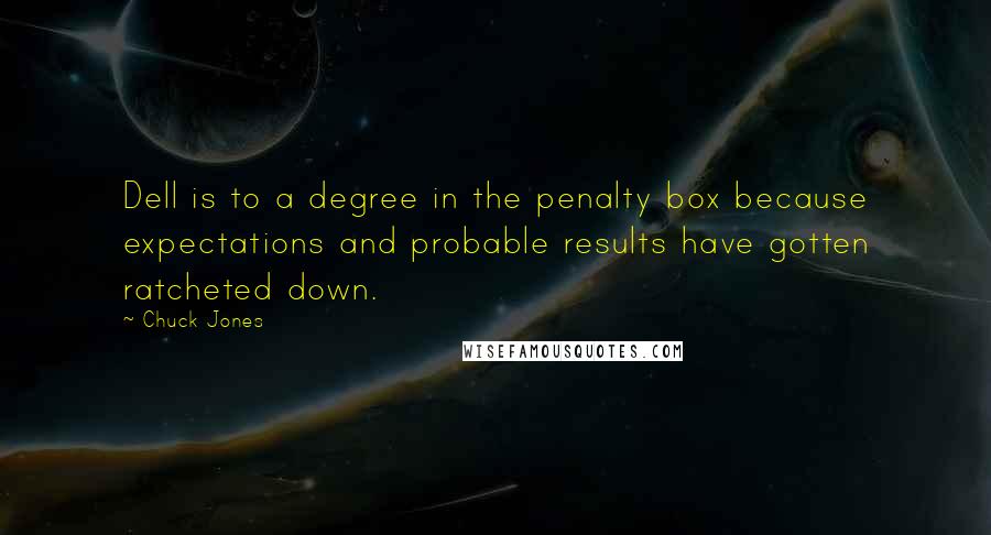 Chuck Jones Quotes: Dell is to a degree in the penalty box because expectations and probable results have gotten ratcheted down.