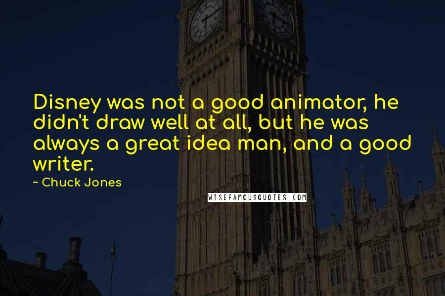 Chuck Jones Quotes: Disney was not a good animator, he didn't draw well at all, but he was always a great idea man, and a good writer.