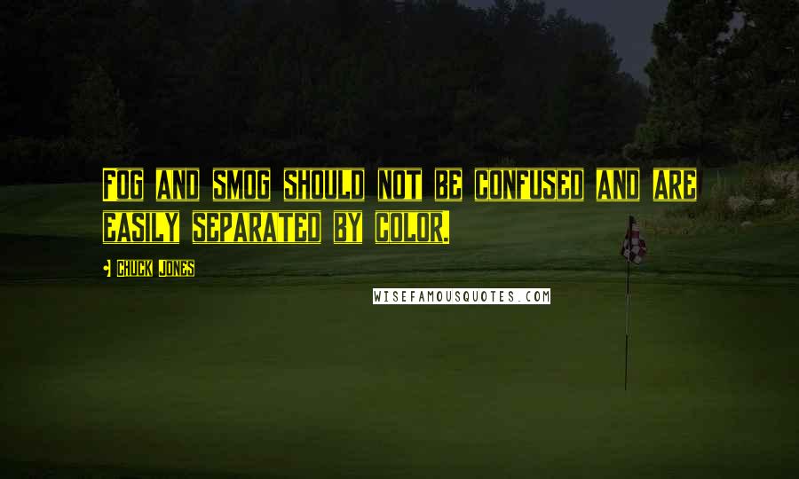 Chuck Jones Quotes: Fog and smog should not be confused and are easily separated by color.