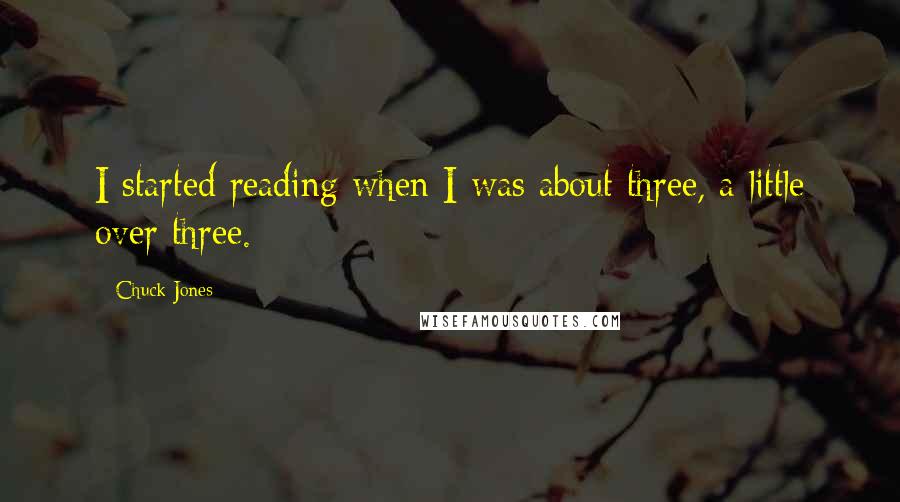 Chuck Jones Quotes: I started reading when I was about three, a little over three.