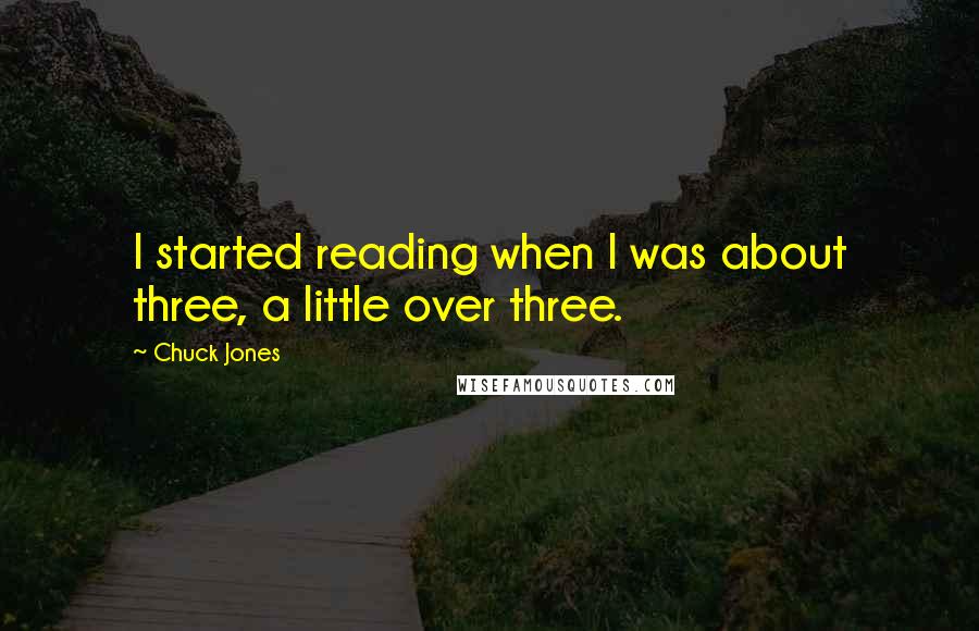 Chuck Jones Quotes: I started reading when I was about three, a little over three.