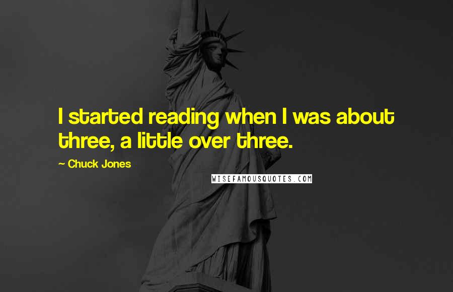 Chuck Jones Quotes: I started reading when I was about three, a little over three.