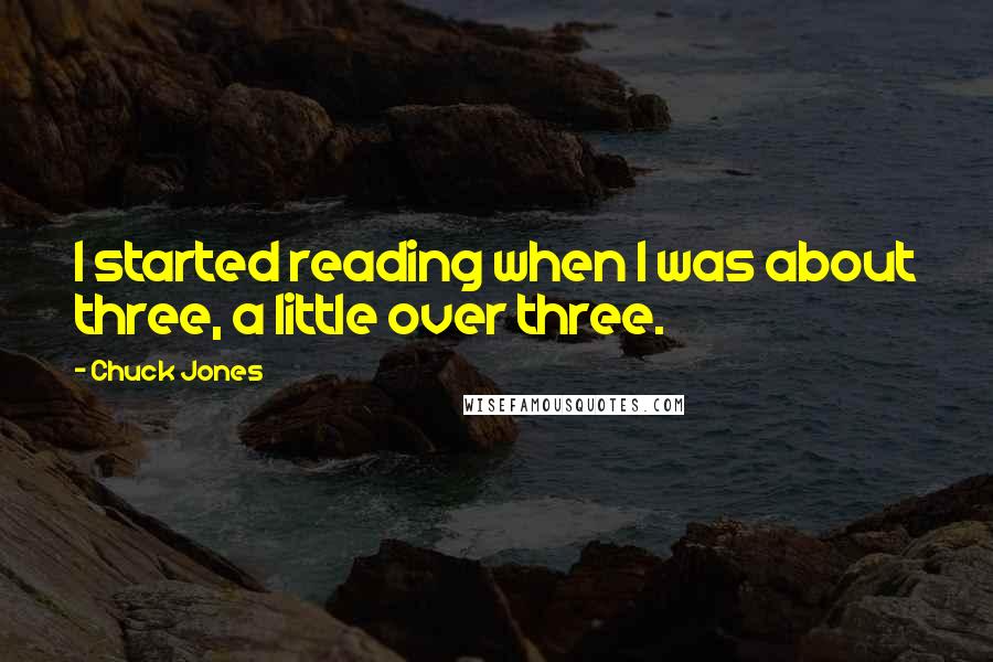 Chuck Jones Quotes: I started reading when I was about three, a little over three.