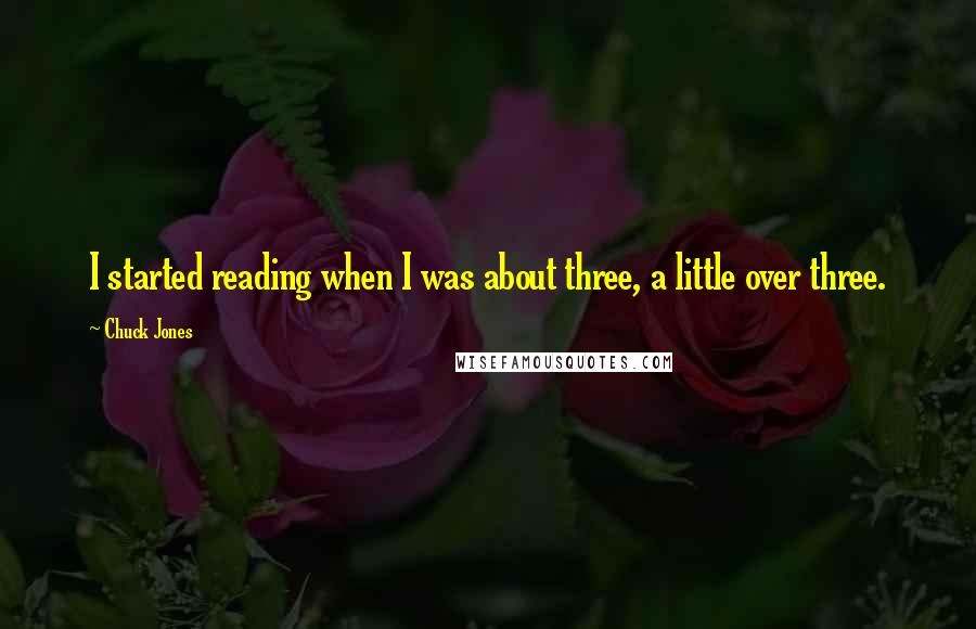 Chuck Jones Quotes: I started reading when I was about three, a little over three.