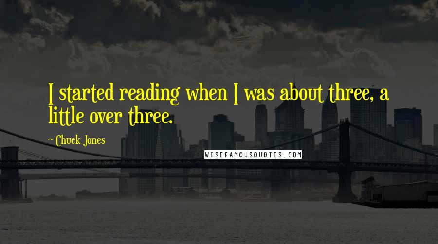 Chuck Jones Quotes: I started reading when I was about three, a little over three.