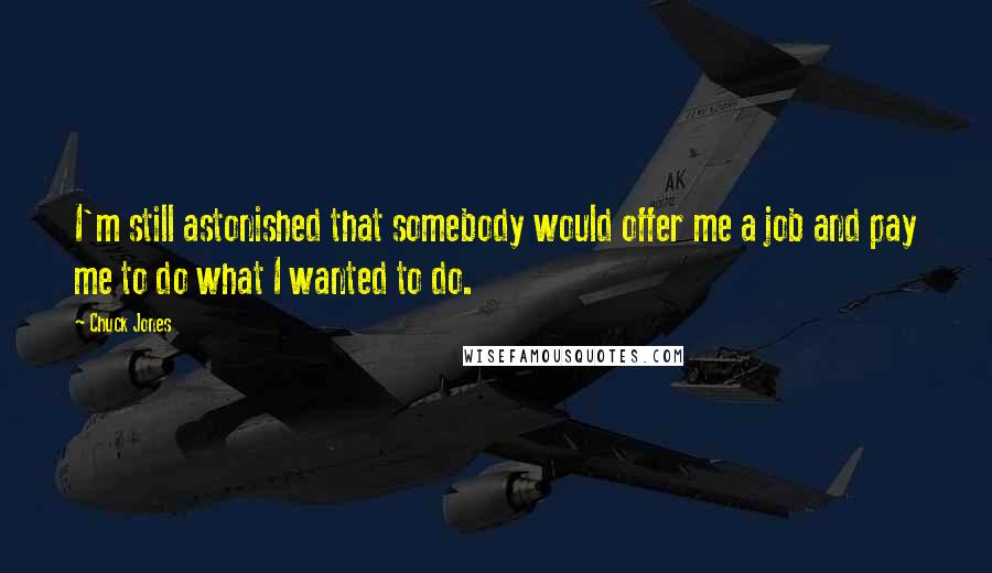 Chuck Jones Quotes: I'm still astonished that somebody would offer me a job and pay me to do what I wanted to do.