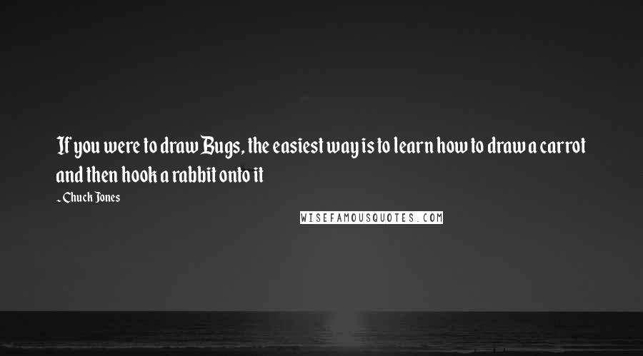 Chuck Jones Quotes: If you were to draw Bugs, the easiest way is to learn how to draw a carrot and then hook a rabbit onto it