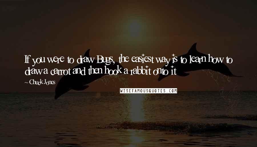 Chuck Jones Quotes: If you were to draw Bugs, the easiest way is to learn how to draw a carrot and then hook a rabbit onto it