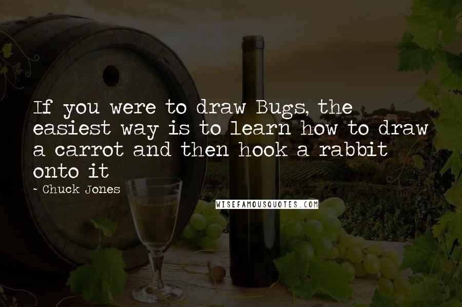 Chuck Jones Quotes: If you were to draw Bugs, the easiest way is to learn how to draw a carrot and then hook a rabbit onto it