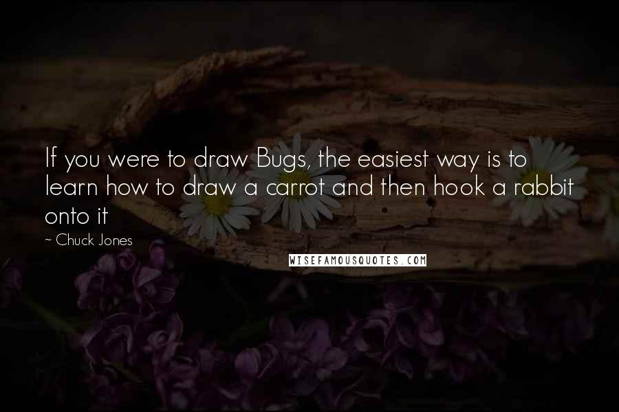 Chuck Jones Quotes: If you were to draw Bugs, the easiest way is to learn how to draw a carrot and then hook a rabbit onto it