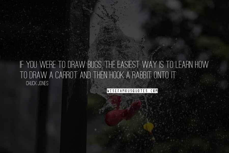 Chuck Jones Quotes: If you were to draw Bugs, the easiest way is to learn how to draw a carrot and then hook a rabbit onto it