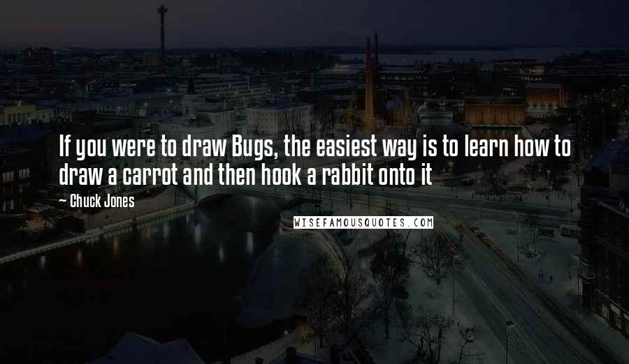 Chuck Jones Quotes: If you were to draw Bugs, the easiest way is to learn how to draw a carrot and then hook a rabbit onto it