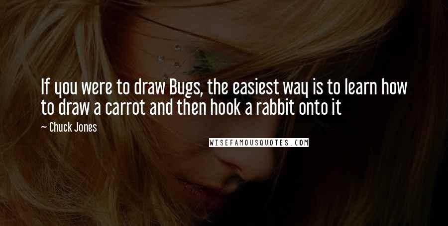 Chuck Jones Quotes: If you were to draw Bugs, the easiest way is to learn how to draw a carrot and then hook a rabbit onto it