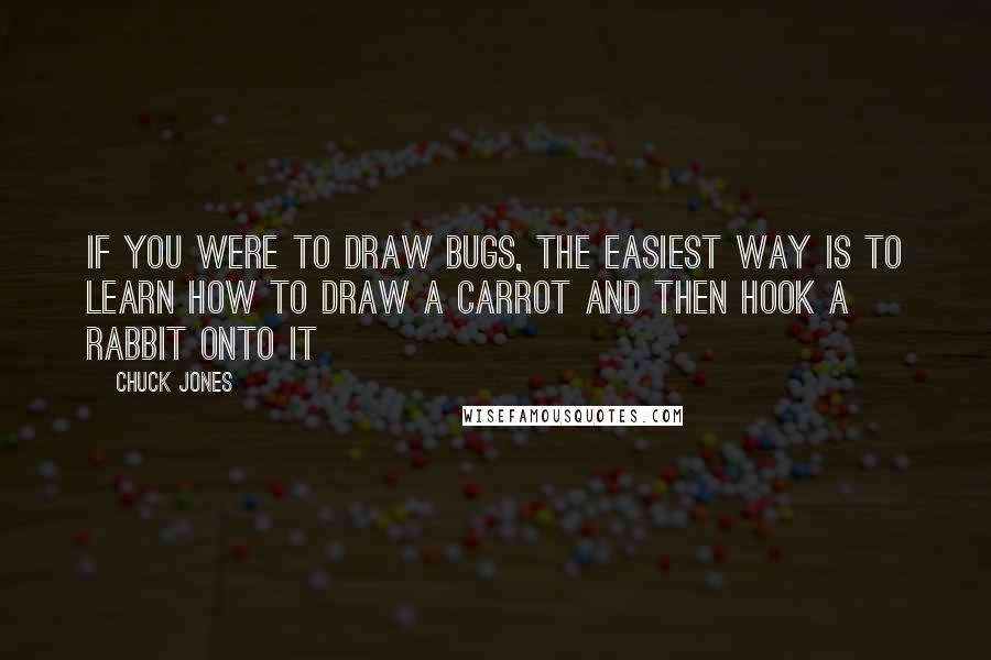 Chuck Jones Quotes: If you were to draw Bugs, the easiest way is to learn how to draw a carrot and then hook a rabbit onto it