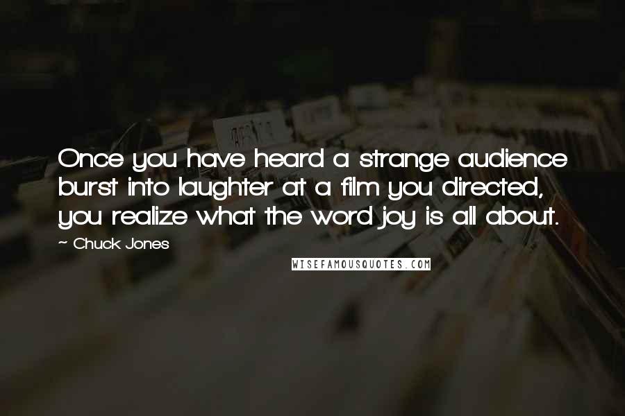 Chuck Jones Quotes: Once you have heard a strange audience burst into laughter at a film you directed, you realize what the word joy is all about.