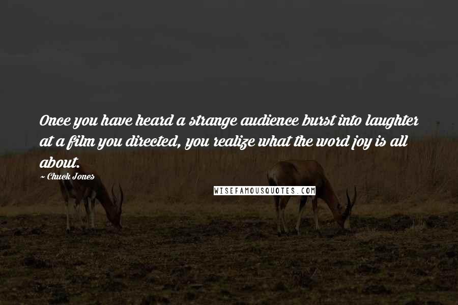 Chuck Jones Quotes: Once you have heard a strange audience burst into laughter at a film you directed, you realize what the word joy is all about.