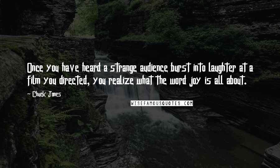 Chuck Jones Quotes: Once you have heard a strange audience burst into laughter at a film you directed, you realize what the word joy is all about.