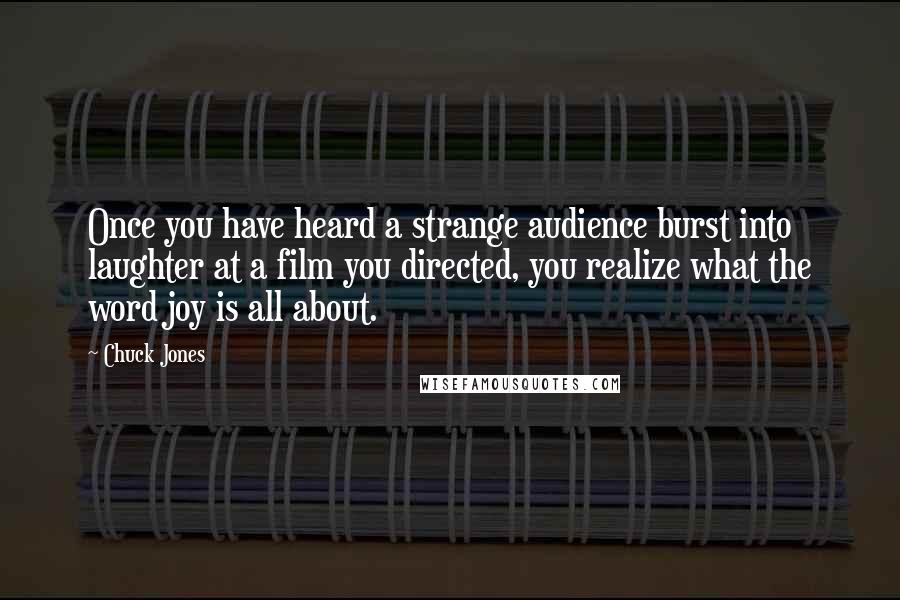 Chuck Jones Quotes: Once you have heard a strange audience burst into laughter at a film you directed, you realize what the word joy is all about.