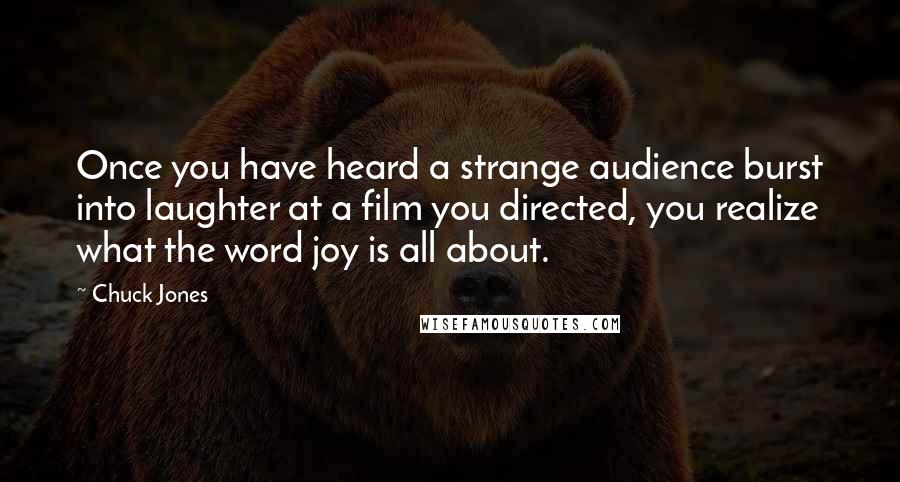 Chuck Jones Quotes: Once you have heard a strange audience burst into laughter at a film you directed, you realize what the word joy is all about.