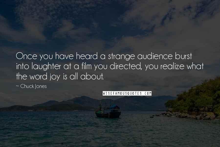 Chuck Jones Quotes: Once you have heard a strange audience burst into laughter at a film you directed, you realize what the word joy is all about.