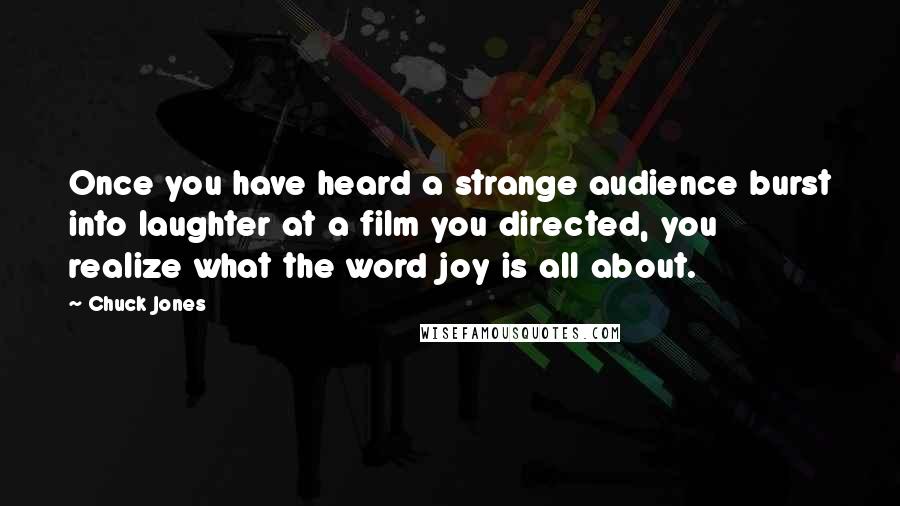 Chuck Jones Quotes: Once you have heard a strange audience burst into laughter at a film you directed, you realize what the word joy is all about.