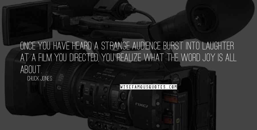 Chuck Jones Quotes: Once you have heard a strange audience burst into laughter at a film you directed, you realize what the word joy is all about.