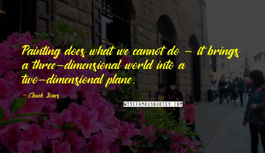 Chuck Jones Quotes: Painting does what we cannot do - it brings a three-dimensional world into a two-dimensional plane.