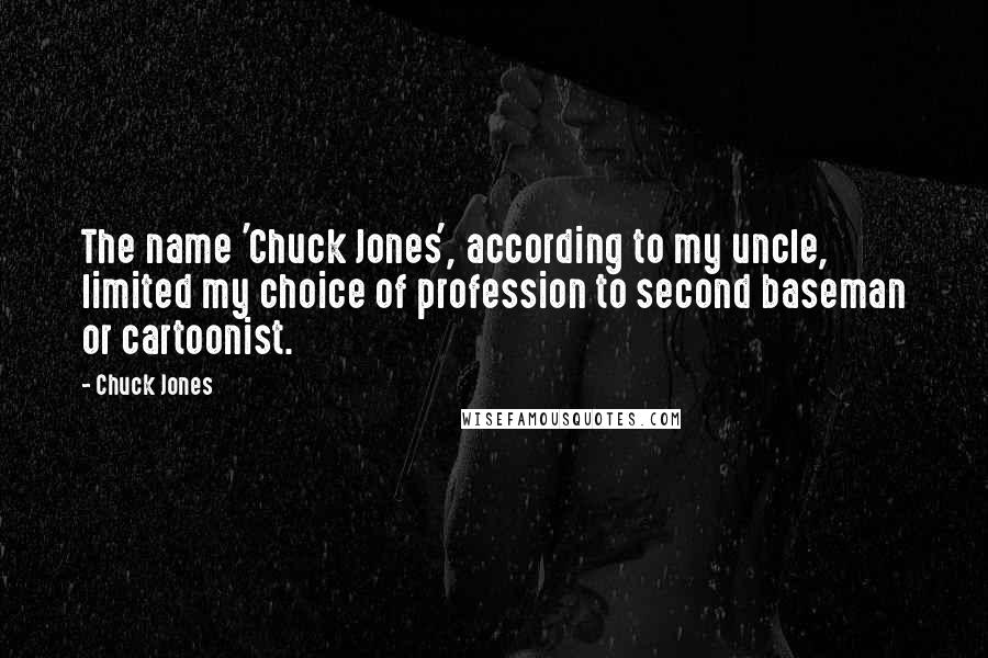 Chuck Jones Quotes: The name 'Chuck Jones', according to my uncle, limited my choice of profession to second baseman or cartoonist.