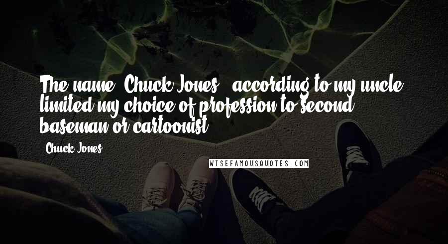 Chuck Jones Quotes: The name 'Chuck Jones', according to my uncle, limited my choice of profession to second baseman or cartoonist.