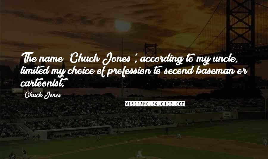 Chuck Jones Quotes: The name 'Chuck Jones', according to my uncle, limited my choice of profession to second baseman or cartoonist.