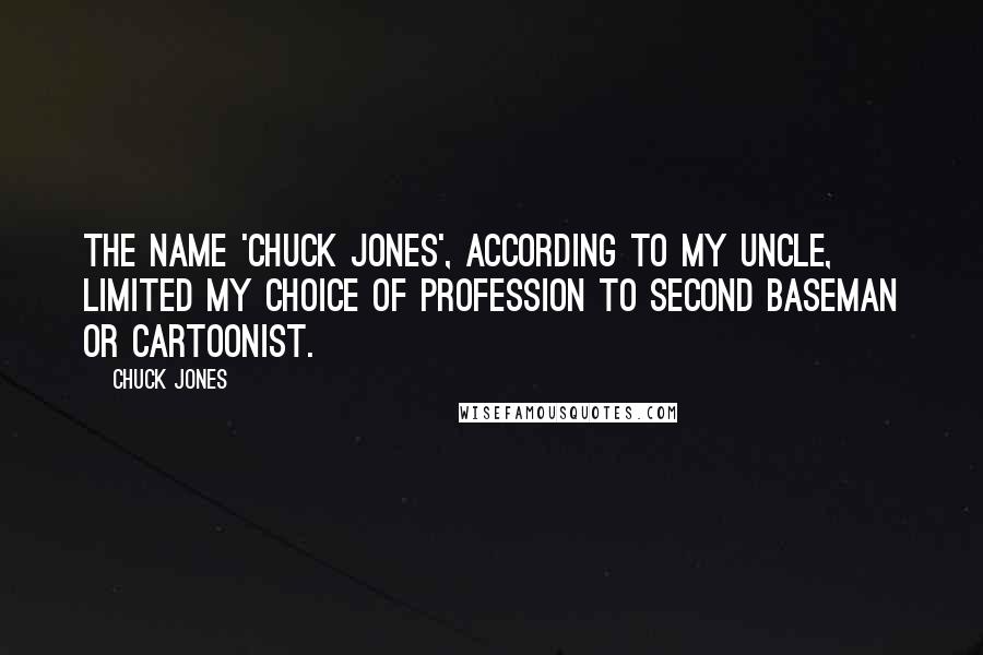 Chuck Jones Quotes: The name 'Chuck Jones', according to my uncle, limited my choice of profession to second baseman or cartoonist.