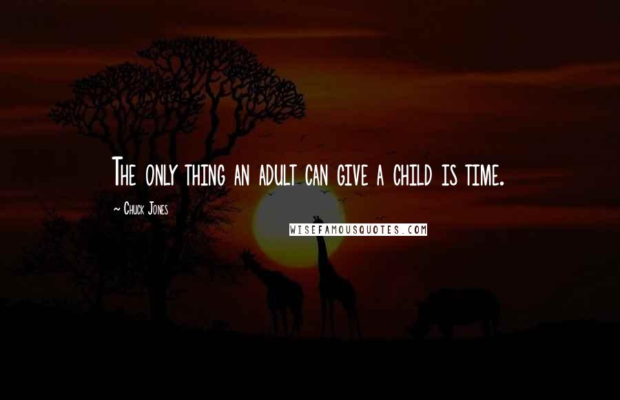 Chuck Jones Quotes: The only thing an adult can give a child is time.