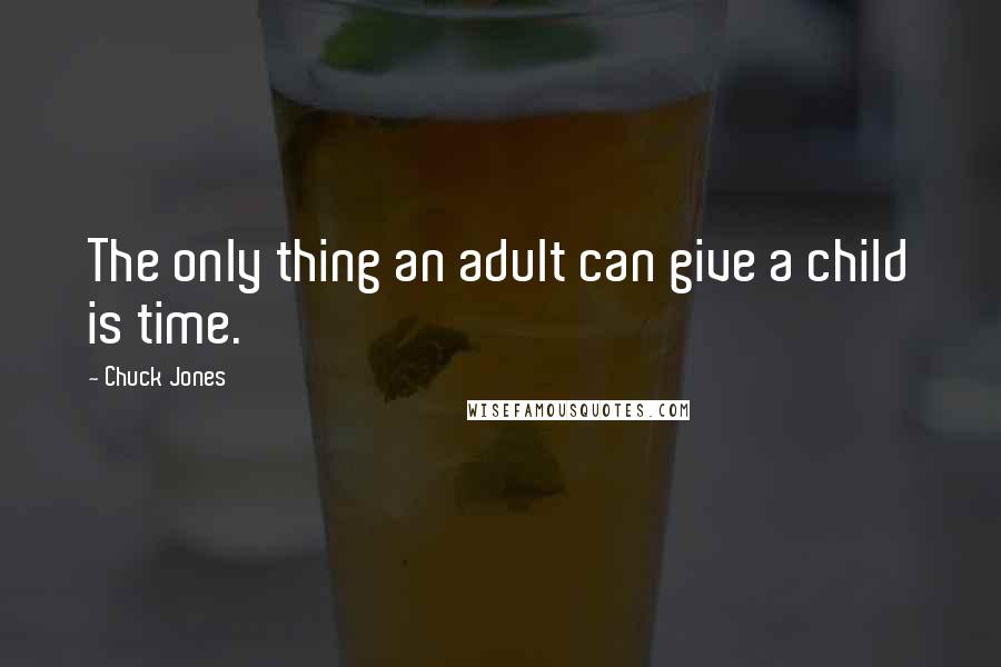 Chuck Jones Quotes: The only thing an adult can give a child is time.