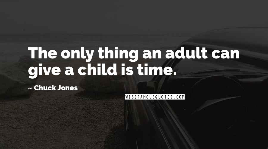 Chuck Jones Quotes: The only thing an adult can give a child is time.
