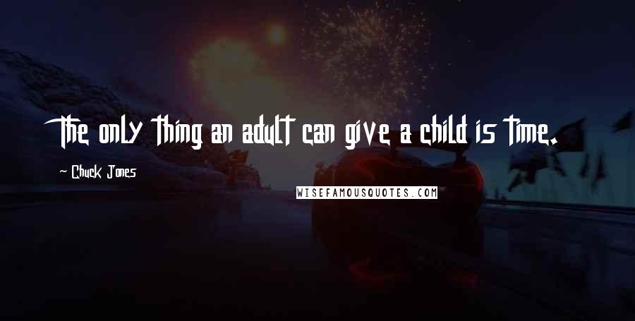 Chuck Jones Quotes: The only thing an adult can give a child is time.